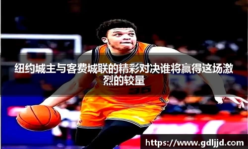 纽约城主与客费城联的精彩对决谁将赢得这场激烈的较量