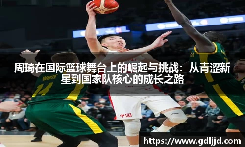 周琦在国际篮球舞台上的崛起与挑战：从青涩新星到国家队核心的成长之路